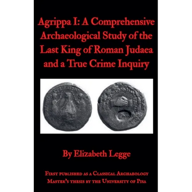 Agrippa I: A Comprehensive Archaeological Study of the Last King of Roman Judaea and a True Crime Inquiry