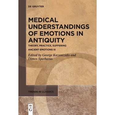 Medical Understandings of Emotions in Antiquity: Theory, Practice, Suffering. Ancient Emotions III