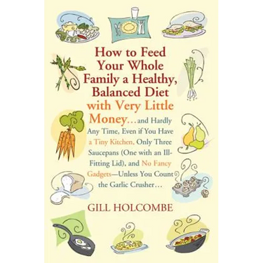 How to Feed Your Whole Family a Healthy, Balanced Diet: With Very Little Money...