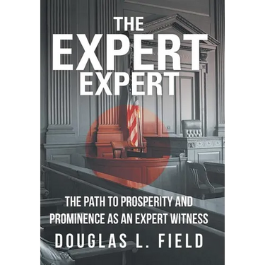 The Expert Expert: The Path to Prosperity and Prominence as an Expert Witness