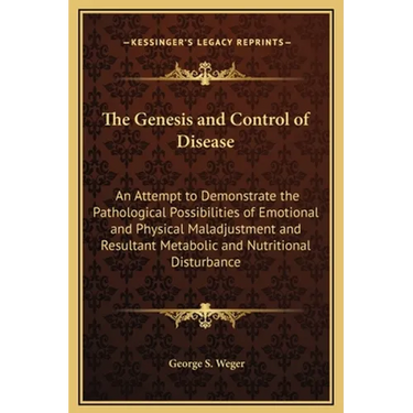 The Genesis and Control of Disease: An Attempt to Demonstrate the Pathological Possibilities of Emotional and Physical Maladjustment and Resultant Met