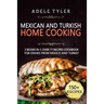 Mexican And Turkish Home Cooking: 2 Books In 1: Over 77 Recipes Cookbook For Dishes From Mexico And Turkey