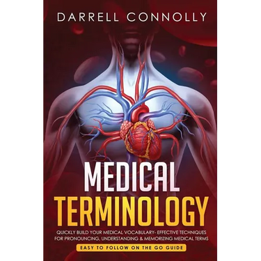 Medical Terminology: Quickly Build Your Medical Vocabulary Effective techniques for Pronouncing, Understanding & Memorizing Medical Terms (