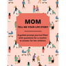 Mom Tell Me Your Life Story: A Guided Journal Filled With Questions For Mothers To Answer For Their Children