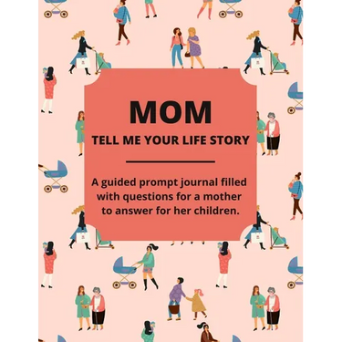 Mom Tell Me Your Life Story: A Guided Journal Filled With Questions For Mothers To Answer For Their Children