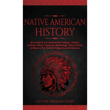 Native American History: Accurate & Comprehensive History, Origins, Culture, Tribes, Legends, Mythology, Wars, Stories & More of The Native Ind