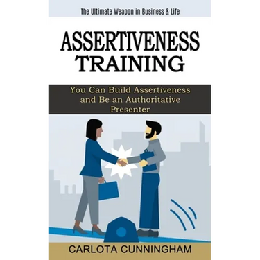 Assertiveness Training: The Ultimate Weapon in Business & Life (You Can Build Assertiveness and Be an Authoritative Presenter)