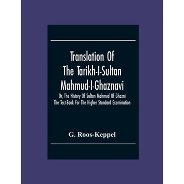 Translation Of The Tarikh-I-Sultan Mahmud-I-Ghaznavi, Or, The History Of Sultan Mahmud Of Ghazni: The Text-Book For The Higher Standard Examination