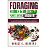Foraging Edible and Medicinal Plants in the Midwest: The Ultimate Guide to Sustainable and Ethical Harvesting Practices with Delicious Recipes