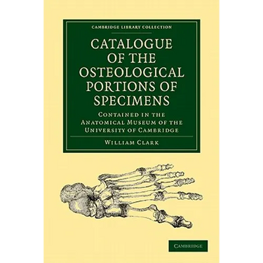 Catalogue of the Osteological Portions of Specimens Contained in the Anatomical Museum of the University of Cambridge