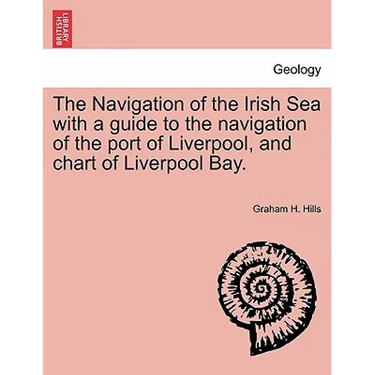 The Navigation of the Irish Sea with a Guide to the Navigation of the Port of Liverpool, and Chart of Liverpool Bay.