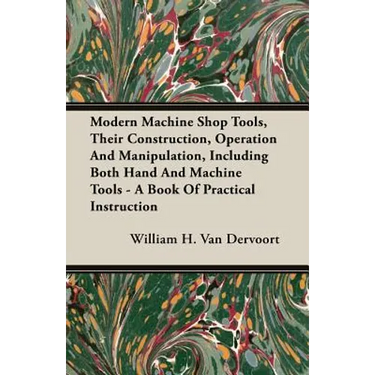 Modern Machine Shop Tools, Their Construction, Operation And Manipulation, Including Both Hand And Machine Tools - A Book Of Practical Instruction