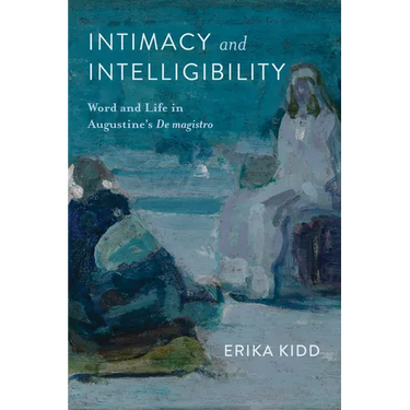 Intimacy and Intelligibility: Word and Life in Augustine's "De magistro"