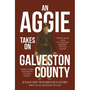An Aggie Takes On Galveston County: From Aggie Land to Longest Reigning County Judge-Here Comes Galveston County Judge