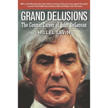 Grand Delusions: The Cosmic Career of John De Lorean (with Afterword)