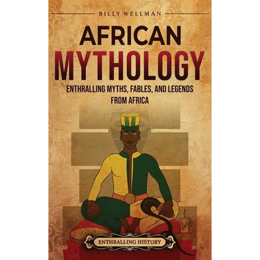African Mythology: Enthralling Myths, Fables, and Legends from Africa