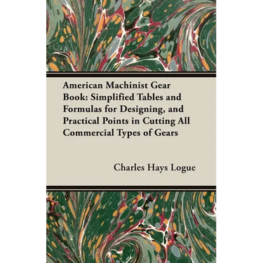 American Machinist Gear Book: Simplified Tables and Formulas for Designing, and Practical Points in Cutting All Commercial Types of Gears
