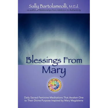 Blessings From Mary: Daily Sacred Feminine Meditations That Awaken One to Their Divine Purpose Inspired by Mary Magdalene