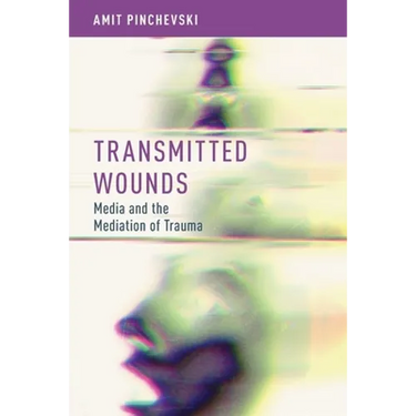 Transmitted Wounds: Media and the Mediation of Trauma