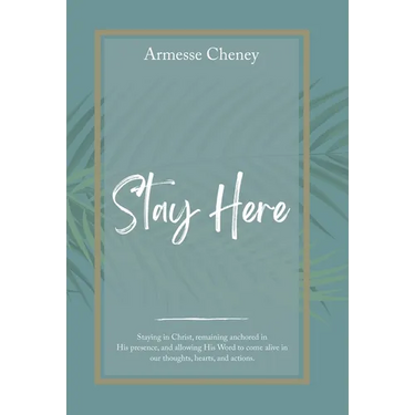Stay Here: Staying in Christ, Remaining Anchored in His Presence, and Allowing His Word to Come Alive in Our Thoughts, Hearts, and Actions.