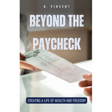 Beyond the Paycheck: Creating a Life of Wealth and Freedom