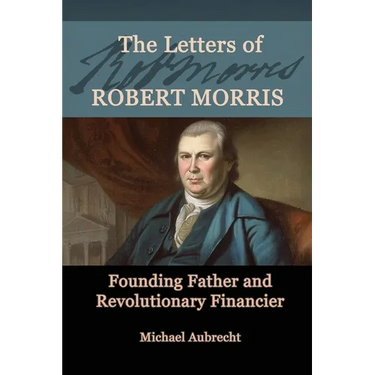 The Letters of Robert Morris: Founding Father and Revolutionary Financier