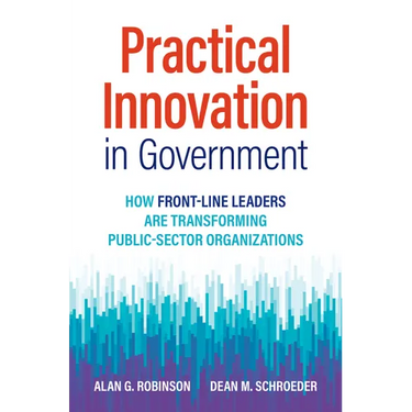 Practical Innovation in Government: How Front-Line Leaders Are Transforming Public-Sector Organizations