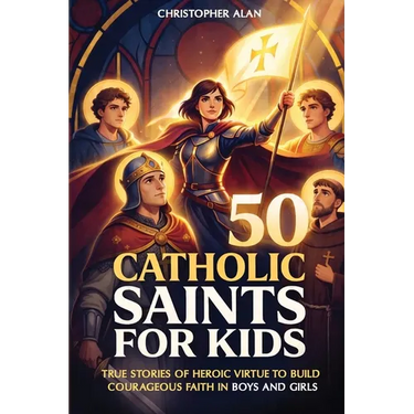 50 Catholic Saints for Kids: True Stories of Heroic Virtue to Build Courageous Faith in Boys and Girls