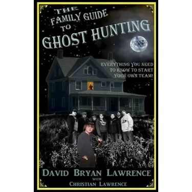 The Family Guide to Ghost Hunting: Everything You Need to Know to Start Your Own Paranormal Team