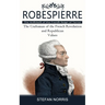 Robespierre: The Architect of the French Reign of Terror (The Craftsman of the French Revolution and Republican Values)