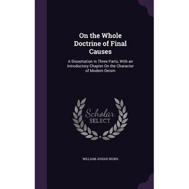 On the Whole Doctrine of Final Causes: A Dissertation in Three Parts, With an Introductory Chapter On the Character of Modern Deism