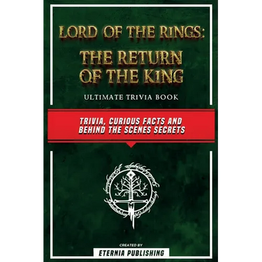 Lord Of The Rings - The Return Of The King Ultimate Trivia Book - Trivia, Curious Facts And Behind The Scenes Secrets: The Return Of The King Ultimate