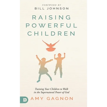 Raising Powerful Children: Training Your Children to Walk in the Supernatural Power of God