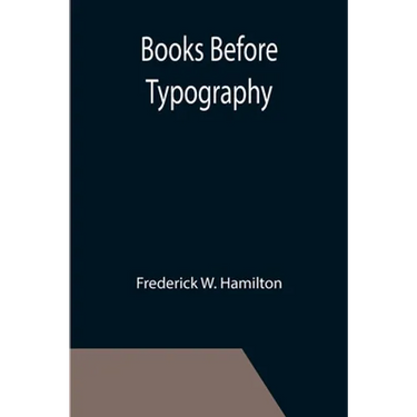 Books Before Typography; A Primer of Information About the Invention of the Alphabet and the History of Book-Making up to the Invention of Movable Typ
