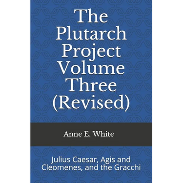 The Plutarch Project Volume Three (Revised): Julius Caesar, Agis and Cleomenes, and the Gracchi