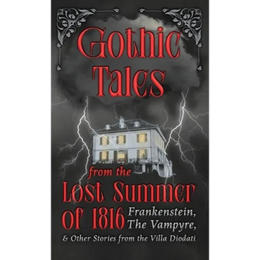 Gothic Tales from the Lost Summer of 1816 - Frankenstein, The Vampyre, & Other Stories from the Villa Diodati