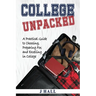 College Unpacked: A Practical Guide to Choosing, Preparing For and Excelling In College