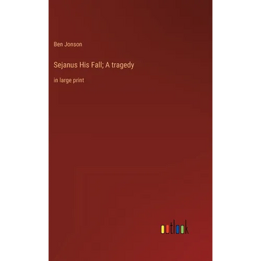 Sejanus His Fall; A tragedy: in large print