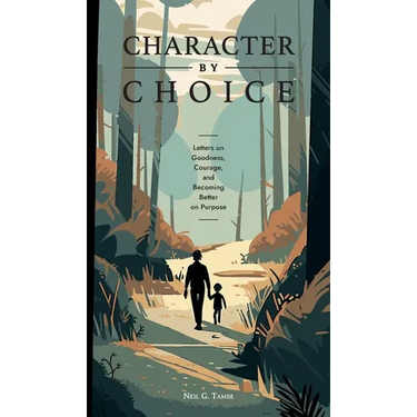 Character By Choice: Letters on Goodness, Courage, and Becoming Better on Purpose