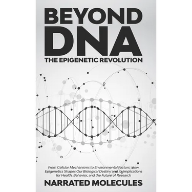 Beyond DNA: The Epigenetic Revolution: From Cellular Mechanisms to Environmental Factors: How Epigenetics Shapes Our Biological Destiny and its Implic
