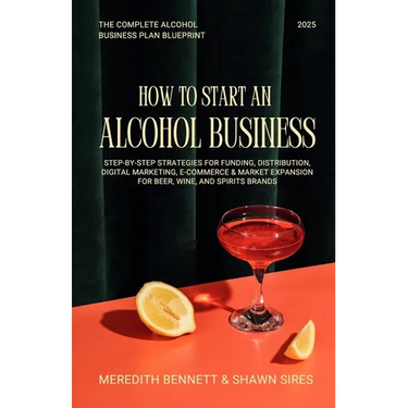 How to Start an Alcohol Business: The Complete Alcohol Business Plan Blueprint: Step-by-Step Strategies for Funding, Distribution, Digital Marketing,