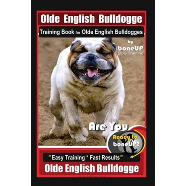 Old English Bulldogge Training Book for Olde English Bulldogges By BoneUP DOG Training: Are You Ready to Bone Up? "Easy Training * Fast Results" Old E