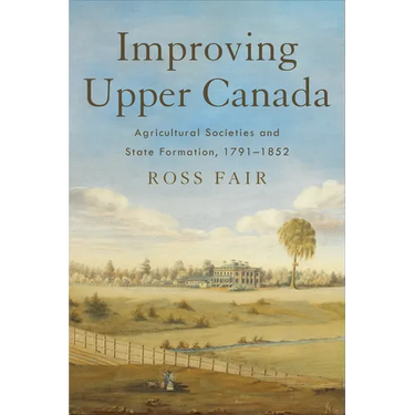 Improving Upper Canada: Agricultural Societies and State Formation, 1791-1852