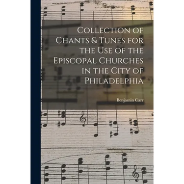Collection of Chants & Tunes for the Use of the Episcopal Churches in the City of Philadelphia