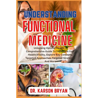 Understanding Functional Medicine: Unlocking Optimal Health: A Comprehensive Guide To Transform Your Health Vitality, Explore Key Concepts, Targeted A