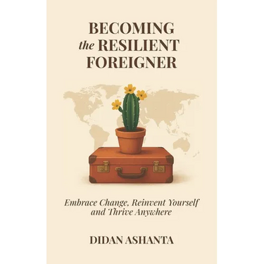 Becoming the Resilient Foreigner: Embrace Change, Reinvent Yourself and Thrive Anywhere