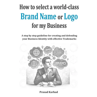 How to select a world-class Brand Name or Logo for My Business: A step by step guideline for creating and defending your Business Identity with effect