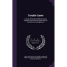 Trouble Cases: A Study of the More Difficult Family Problems and the Work Upon Them of the Detroit Social Agencies