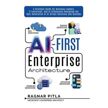 AI-First Enterprise Architecture: A Strategic Guide for Business Leaders, IT Executives, and AI Enthusiasts Designing the Next Generation of AI-Driven
