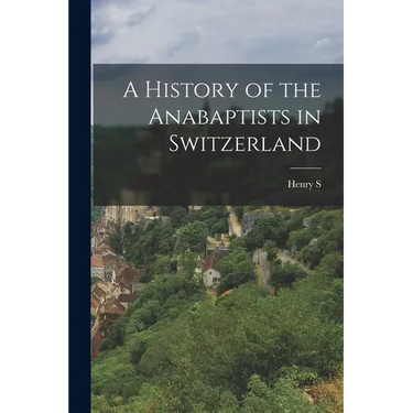 A History of the Anabaptists in Switzerland